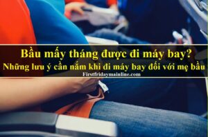 Bầu mấy tháng được đi máy bay? Những lưu ý cần nắm đối với mẹ bầu