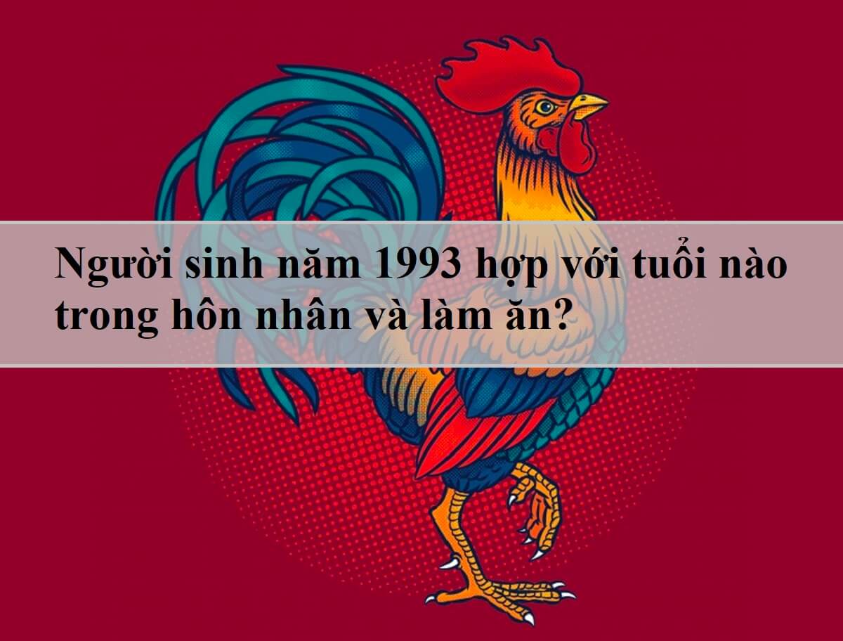 Người sinh năm 1993 hợp với tuổi nào trong hôn nhân và làm ăn?