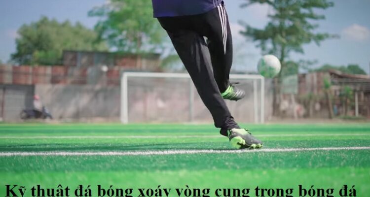 ky-thuat-da-bong-xoay-vong-cung-trong-bong-da